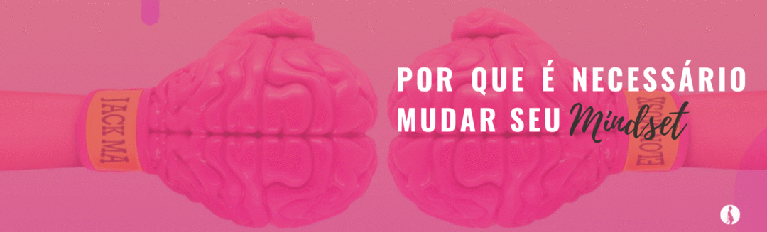 Por que é necessário mudar seu Mindset?