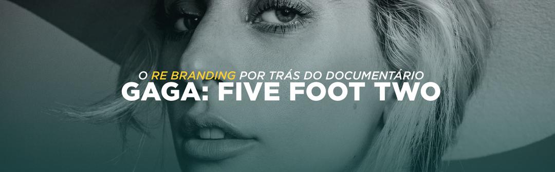 O re-branding por trás do documentário "GAGA: FIVE FOOT TWO"